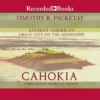 Cahokia: Ancient America's Great City on the Mississippi Audibook, by Timothy R. Pauketat