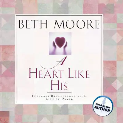 A Heart Like His: Intimate Reflections on the Life of David Audibook, by Beth Moore