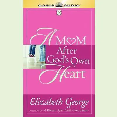 A Mom After God's Own Heart: 10 Ways to Love Your Children Audibook, by Elizabeth George