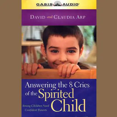Answering the 8 Cries of Spirited Children: Strong Children Need Confident Parents (Life of Glory)  Audibook, by David Arp