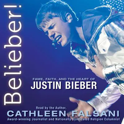 Belieber!: Fame, Faith, and the Heart of Justin Bieber Audibook, by Cathleen Falsani