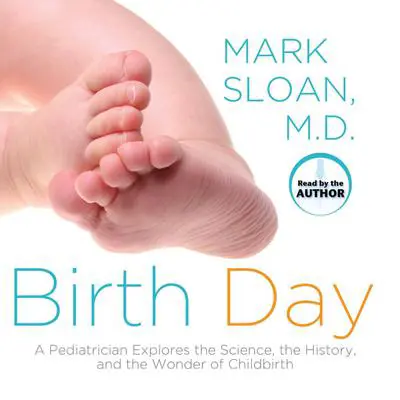 Birth Day: A Pediatrician Explores the Science, the History, and the Wonder of Childbirth Audibook, by Mark Sloan