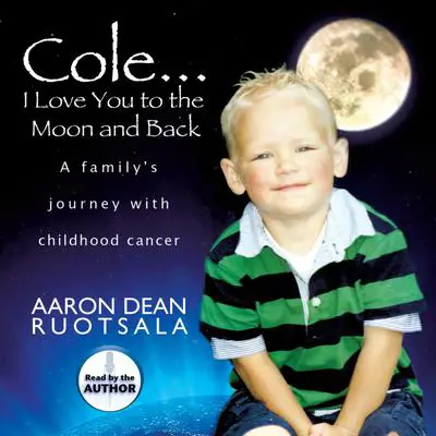 Cole...I Love You to the Moon and Back: A Family's Journey with Childhood Cancer Audibook, by Aaron Dean Ruotsala