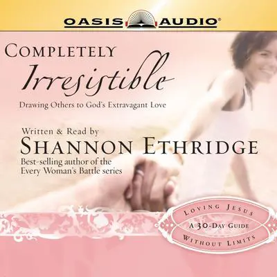 Completely Irresistible: Drawing Others Toward God's Extravagant Love Audibook, by Shannon Ethridge