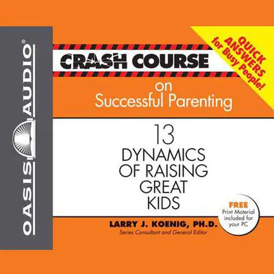 Crash Course on Successful Parenting: 13 Dynamics of Raising Great Kids Audibook, by Larry J. Koenig