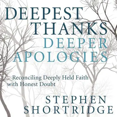 Deepest Thanks, Deeper Apologies: Reconciling Deeply Held Faith with Honest Doubt Audibook, by Stephen Shortridge