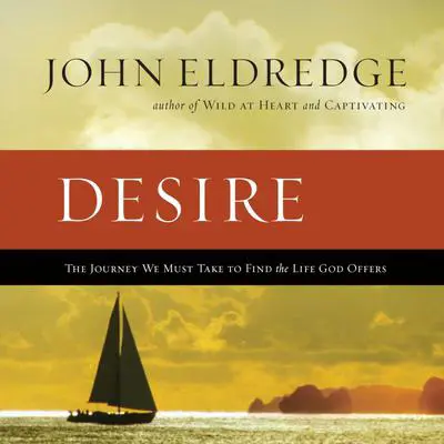 Desire: The Journey We Must Take to Find the Life God Offers Audibook, by John Eldredge