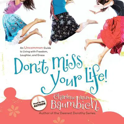 Don't Miss Your Life!: An Uncommon Guide to Living with Freedom, Laughter, and Grace Audibook, by Charlene Ann Baumbich