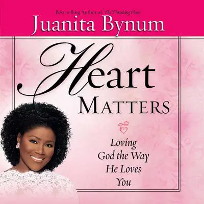 Heart Matters: Loving God the Way He Loves You Audibook, by Juanita Bynum