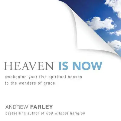 Heaven Is Now: Awakening Your Five Spiritual Senses to the Wonders of Grace Audibook, by Andrew Farley