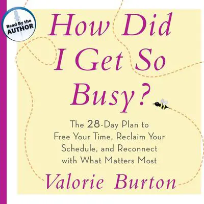 How Did I Get So Busy?: The 28-Day Plan to Free Your Time, Reclaim Your Schedule, and Reconnect with What Matters Most Audibook, by Valorie Burton