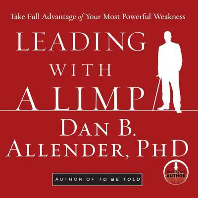 Leading With a Limp: Take Full Advantage of Your Most Powerful Weakness Audibook, by Dan B. Allender