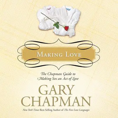 Making Love: The Chapman Guide to Making Sex an Act of Love (Marriage Saver) Audibook, by Gary Chapman