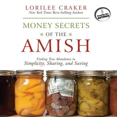 Money Secrets of the Amish: Finding True Abundance in Simplicity, Sharing, and Saving Audibook, by Lorilee Craker