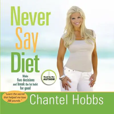 Never Say Diet: Make Five Decisions and Break the Fat Habit for Good Audibook, by Chantel Hobbs