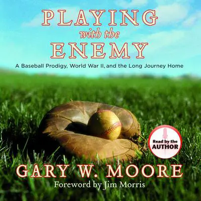 Playing With the Enemy: A Baseball Prodigy, a World at War, and a Field of Broken Dreams Audibook, by Gary W. Moore