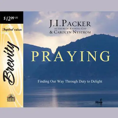 Praying: Finding Our Way Through Duty to Delight Audibook, by J. I. Packer