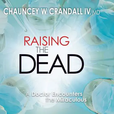 Raising the Dead: A Doctor Encounters the Miraculous Audibook, by Chauncey Crandall