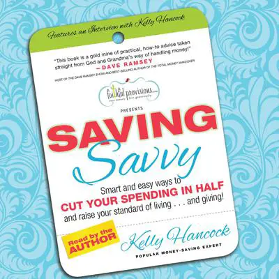 Saving Savvy: Smart and Easy Ways to Cut Your Spending in Half and Raise Your Standard of Living and Giving Audibook, by Kelly Hancock