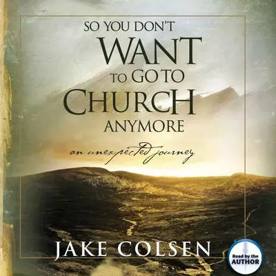 So You Don't Want To Go To Church Anymore: An Unexpected Journey Audibook, by Jake Colsen
