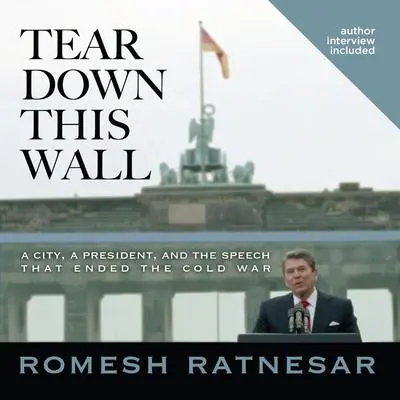 Tear Down This Wall: A City, a President, and the Speech that Ended the Cold War Audibook, by Romesh Ratnesar