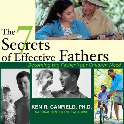 The 7 Secrets of Effective Fathers: Becoming the Father Your Children Need Audibook, by Ken Canfield