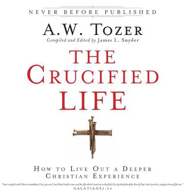 The Crucified Life: How To Live Out A Deeper Christian Experience Audibook, by A. W. Tozer