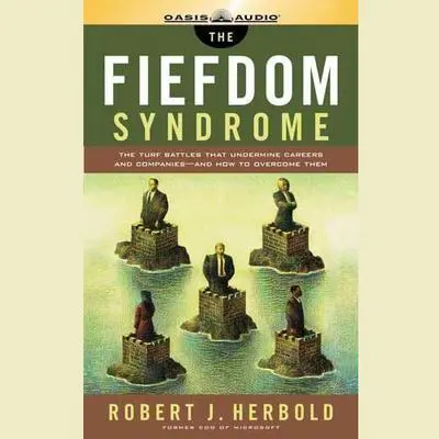 The Fiefdom Syndrome: The Turf Battles That Undermine Careers and Companies—and How to Overcome Them Audibook, by Robert J. Herbold