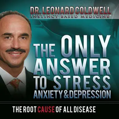 The Only Answer to Stress, Anxiety and Depression: The Root Cause of All Disease Audibook, by Leonard Coldwell