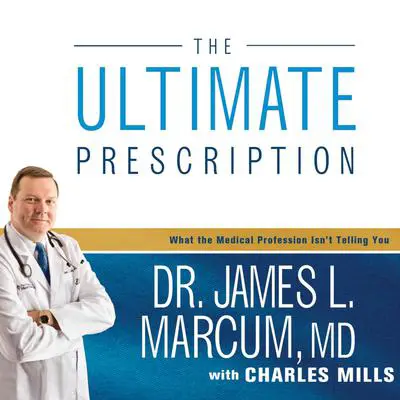 The Ultimate Prescription: What the Medical Profession Isn't Telling You Audibook, by James L. Marcum