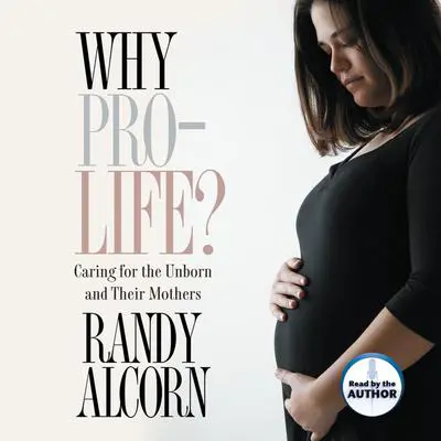 Why Pro-Life?: Caring for the Unborn and Their Mothers Audibook, by Randy Alcorn