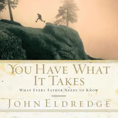 You Have What it Takes: What Every Father Needs to Know Audibook, by John Eldredge
