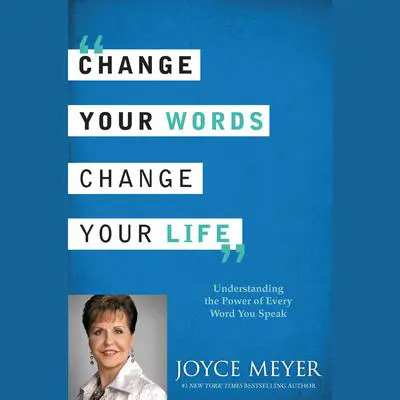 Change Your Words, Change Your Life: Understanding the Power of Every Word You Speak Audibook, by Joyce Meyer
