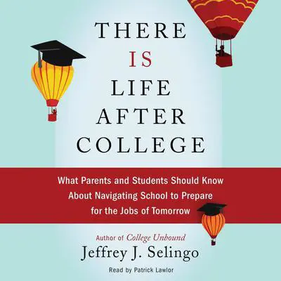 There Is Life After College: What Parents and Students Should Know About Navigating School to Prepare for the Jobs of Tomorrow Audibook, by Jeffrey J. Selingo