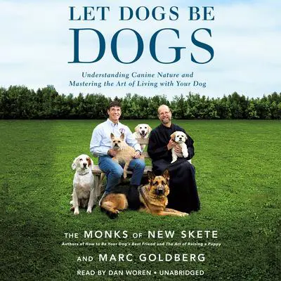 Let Dogs Be Dogs: Understanding Canine Nature and Mastering the Art of Living with Your Dog Audibook, by The Monks of New Skete