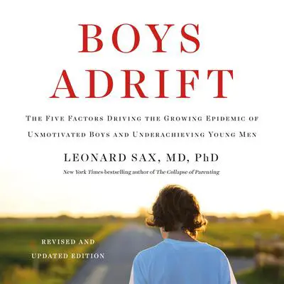 Boys Adrift: The Five Factors Driving the Growing Epidemic of Unmotivated Boys and Underachieving Young Men Audibook, by Leonard Sax