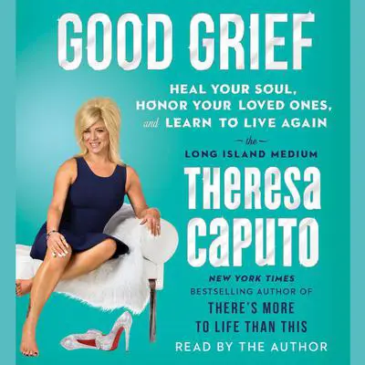 Good Grief: Heal Your Soul, Honor Your Loved Ones, and Learn to Live Again Audibook, by Theresa Caputo