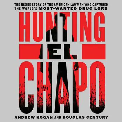Hunting El Chapo: The Inside Story of the American Lawman Who Captured the World's Most-Wanted Drug Lord Audibook, by Andrew Hogan