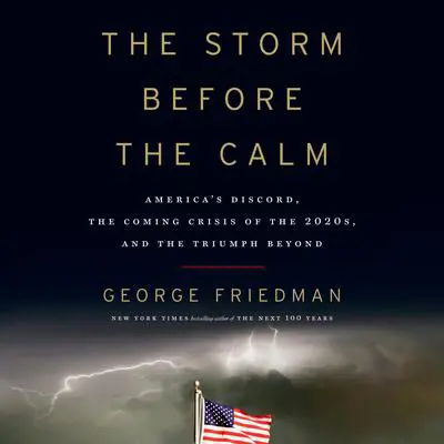 The Storm Before the Calm: America's Discord, the Coming Crisis of the 2020s, and the Triumph Beyond Audibook, by George Friedman