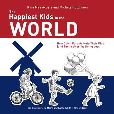 The Happiest Kids in the World: How Dutch Parents Help Their Kids (and Themselves) by Doing Less Audibook, by Rina Mae Acosta