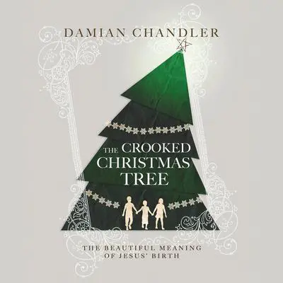 The Crooked Christmas Tree: The Beautiful Meaning of Jesus' Birth Audibook, by Damian Chandler