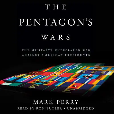 The Pentagon's Wars: The Military's Undeclared War Against America's Presidents Audibook, by Mark Perry