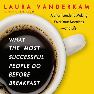 What the Most Successful People Do Before Breakfast: A Short Guide to Making Over Your Mornings-and Life Audibook, by Laura Vanderkam