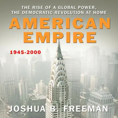American Empire: The Rise of a Global Power, the Democratic Revolution at Home 1945-2000 Audibook, by Joshua B. Freeman