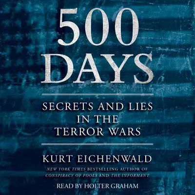 500 Days: Secrets and Lies in the Terror Wars Audibook, by Kurt Eichenwald