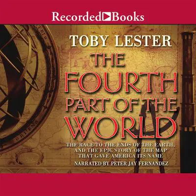 The Fourth Part of the World: The Race to the Ends of the Earth, and the Epic Story of the Map That Gave America Its Name Audibook, by Toby Lester