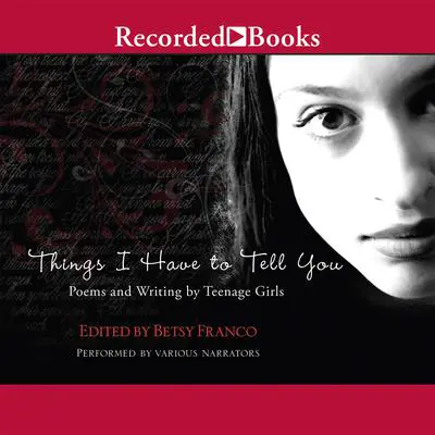 Things I Have to Tell You: Poems and Writing by Teenage Girls Audibook, by Betsy Franco