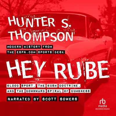 Hey Rube: Blood Sport, the Bush Doctrine, and the Downward S Audibook, by Hunter S. Thompson