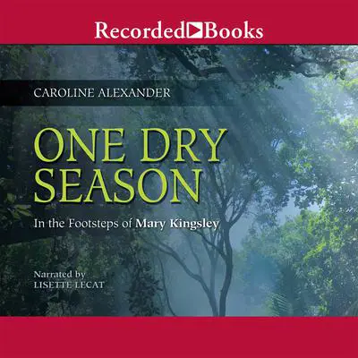 One Dry Season: In the Footsteps of Mary Kingsley Audibook, by Caroline Alexander