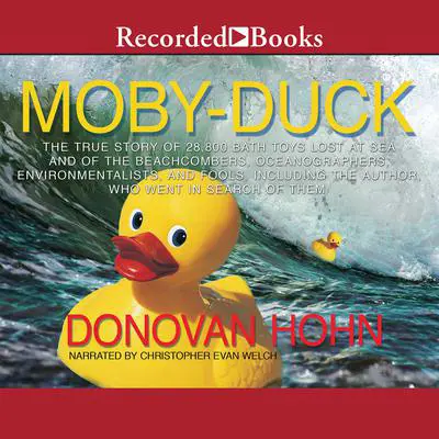 Moby-Duck: The True Story of 28,800 Bath Toys Lost at Sea & of the Beachcombers, Oceanographers, Environmentalists & Fools Including the Author Who Went in Search of Them Audibook, by Donovan Hohn